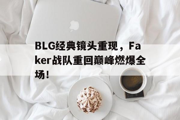 BLG经典镜头重现，Faker战队重回巅峰燃爆全场！