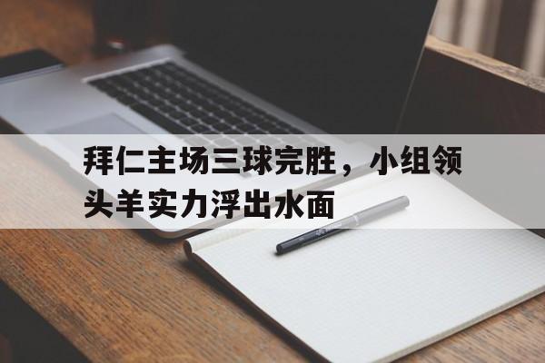 拜仁主场三球完胜，小组领头羊实力浮出水面