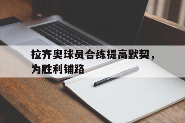 拉齐奥球员合练提高默契，为胜利铺路