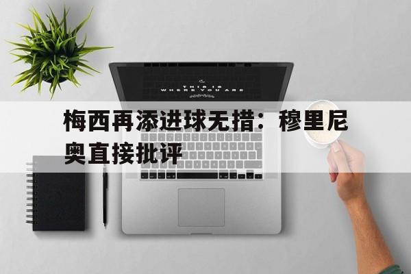 梅西再添进球无措：穆里尼奥直接批评