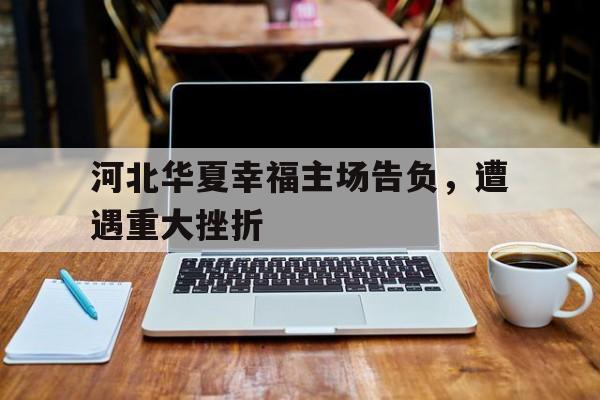 河北华夏幸福主场告负，遭遇重大挫折