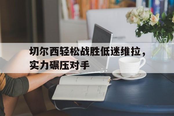 切尔西轻松战胜低迷维拉，实力碾压对手