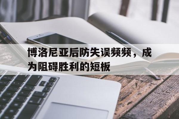 博洛尼亚后防失误频频，成为阻碍胜利的短板